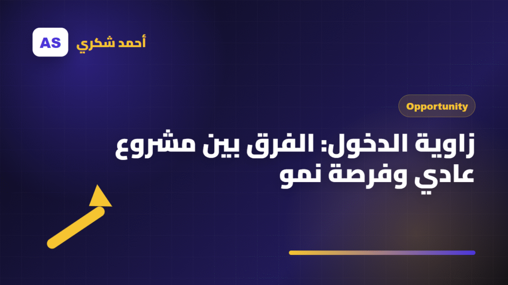 زاوية الدخول: الفرق بين مشروع عادي وفرصة نمو