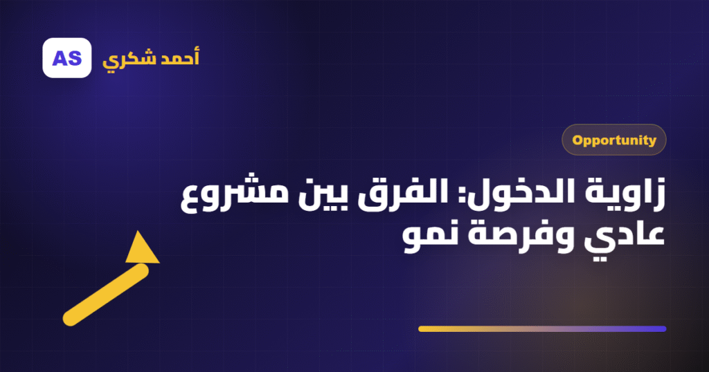 زاوية الدخول: الفرق بين مشروع عادي وفرصة نمو